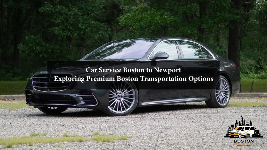 Car Service Boston to Newport – Exploring Premium Boston Transportation Options